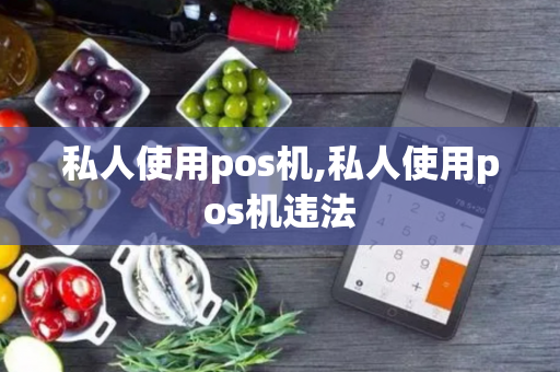 私人使用pos机,私人使用pos机违法