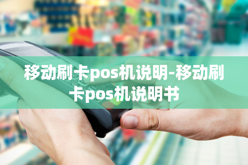 移动刷卡pos机说明-移动刷卡pos机说明书-第1张图片-POS机中心