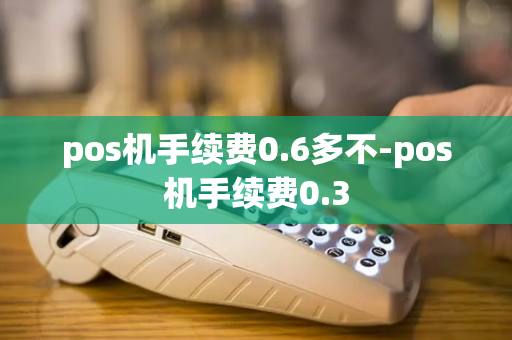 pos机手续费0.6多不-pos机手续费0.3