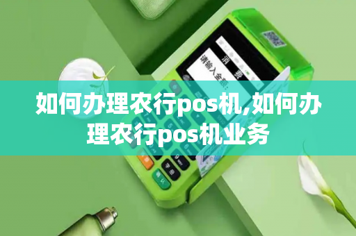 如何办理农行pos机,如何办理农行pos机业务