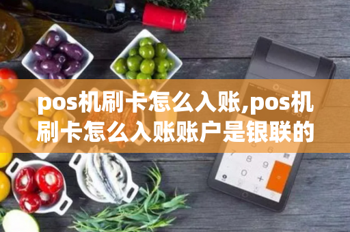 pos机刷卡怎么入账,pos机刷卡怎么入账账户是银联的