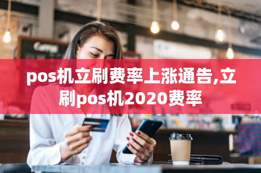 pos机立刷费率上涨通告,立刷pos机2020费率