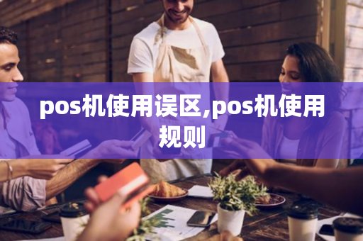 pos机使用误区,pos机使用规则-第1张图片-POS机中心