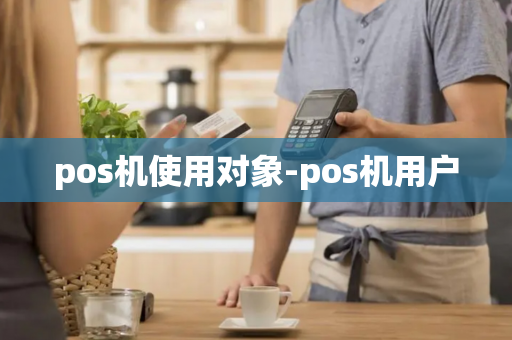 pos机使用对象-pos机用户