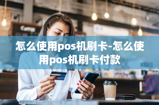 怎么使用pos机刷卡-怎么使用pos机刷卡付款-第1张图片-POS机中心