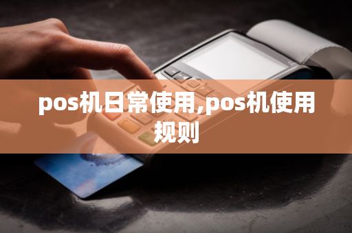 pos机日常使用,pos机使用规则-第1张图片-POS机中心