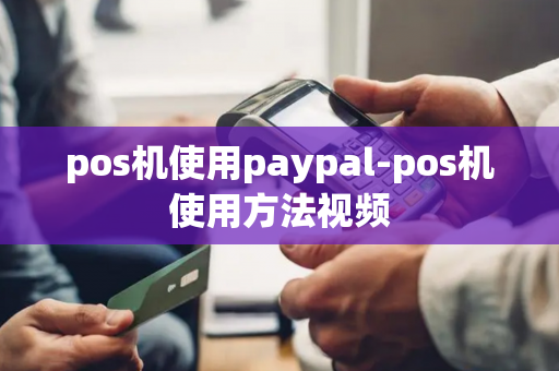 pos机使用paypal-pos机使用方法视频-第1张图片-POS机中心