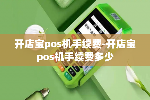 开店宝pos机手续费-开店宝pos机手续费多少