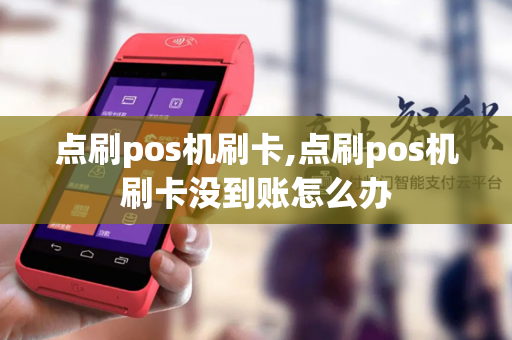 点刷pos机刷卡,点刷pos机刷卡没到账怎么办-第1张图片-POS机中心