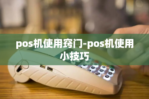 pos机使用窍门-pos机使用小技巧