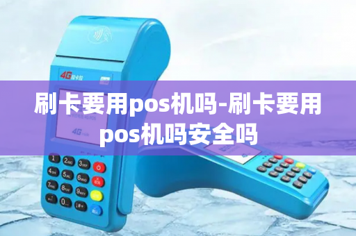 刷卡要用pos机吗-刷卡要用pos机吗安全吗