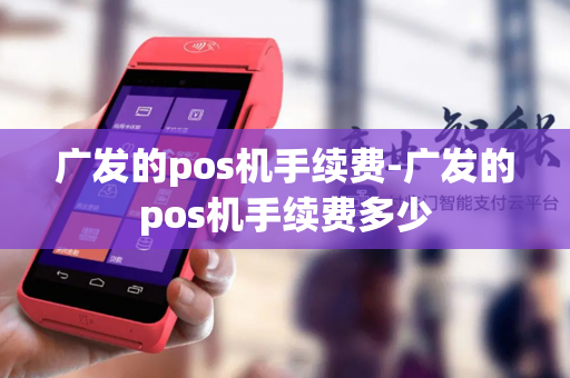 广发的pos机手续费-广发的pos机手续费多少-第1张图片-POS机中心