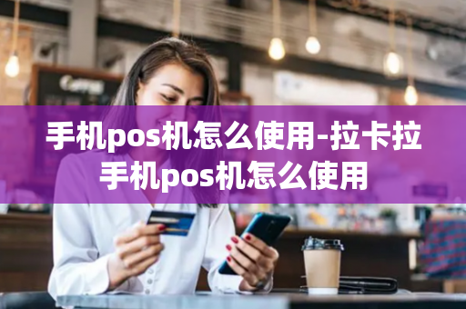 手机pos机怎么使用-拉卡拉手机pos机怎么使用-第1张图片-POS机中心