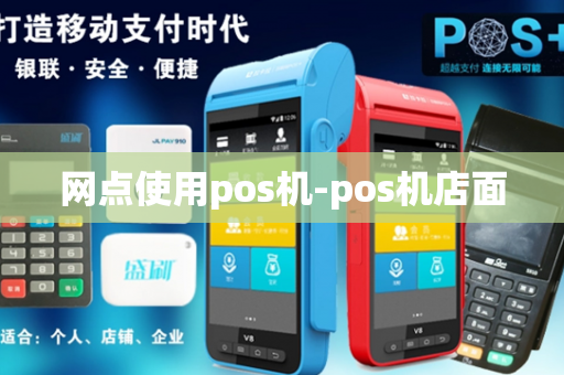 网点使用pos机-pos机店面-第1张图片-POS机中心