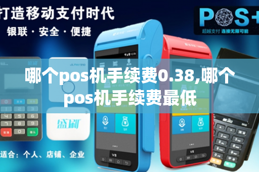 哪个pos机手续费0.38,哪个pos机手续费最低-第1张图片-POS机中心