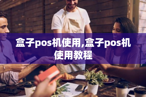 盒子pos机使用,盒子pos机使用教程