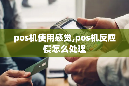 pos机使用感觉,pos机反应慢怎么处理-第1张图片-POS机中心