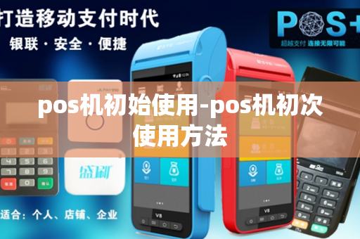 pos机初始使用-pos机初次使用方法