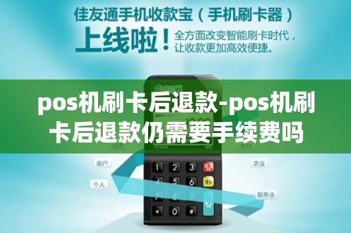 pos机刷卡后退款-pos机刷卡后退款仍需要手续费吗