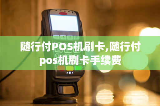 随行付POS机刷卡,随行付pos机刷卡手续费-第1张图片-POS机中心