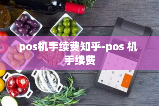 pos机手续费知乎-pos 机 手续费-第1张图片-POS机中心