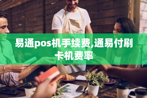 易通pos机手续费,通易付刷卡机费率