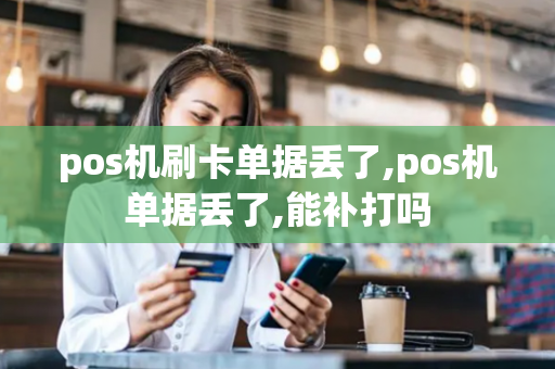 pos机刷卡单据丢了,pos机单据丢了,能补打吗-第1张图片-POS机中心