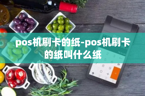 pos机刷卡的纸-pos机刷卡的纸叫什么纸