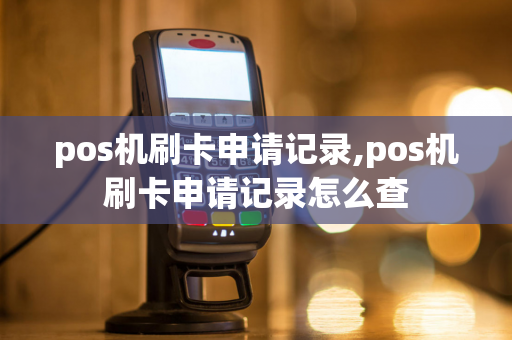 pos机刷卡申请记录,pos机刷卡申请记录怎么查-第1张图片-POS机中心