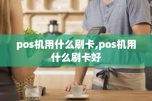 pos机用什么刷卡,pos机用什么刷卡好