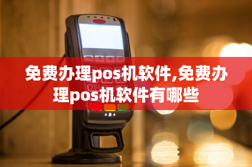 免费办理pos机软件,免费办理pos机软件有哪些-第1张图片-POS机中心