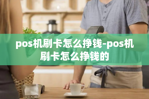 pos机刷卡怎么挣钱-pos机刷卡怎么挣钱的