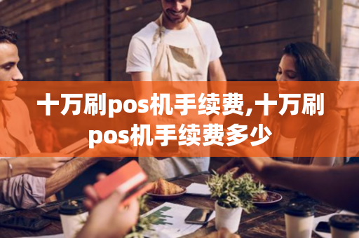 十万刷pos机手续费,十万刷pos机手续费多少-第1张图片-POS机中心