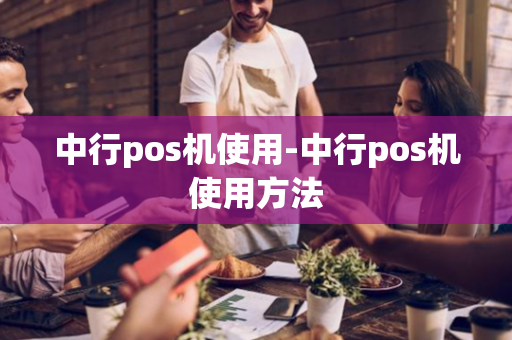 中行pos机使用-中行pos机使用方法