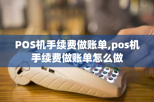 POS机手续费做账单,pos机手续费做账单怎么做-第1张图片-POS机中心