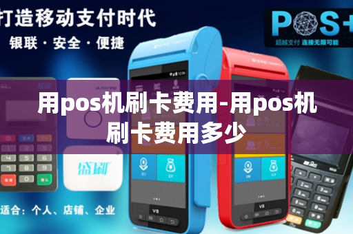 用pos机刷卡费用-用pos机刷卡费用多少-第1张图片-POS机中心