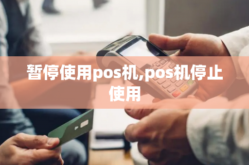 暂停使用pos机,pos机停止使用-第1张图片-POS机中心