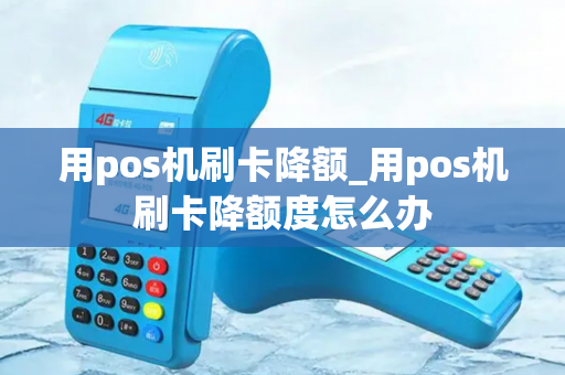 用pos机刷卡降额_用pos机刷卡降额度怎么办-第1张图片-POS机中心