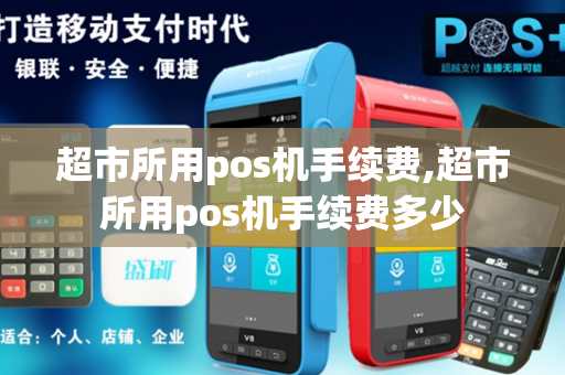 超市所用pos机手续费,超市所用pos机手续费多少-第1张图片-POS机中心