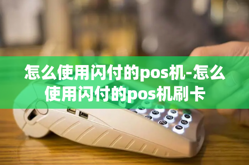 怎么使用闪付的pos机-怎么使用闪付的pos机刷卡-第1张图片-POS机中心