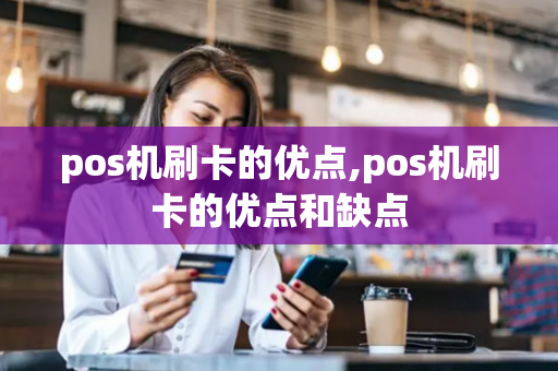 pos机刷卡的优点,pos机刷卡的优点和缺点