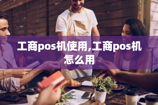 工商pos机使用,工商pos机怎么用