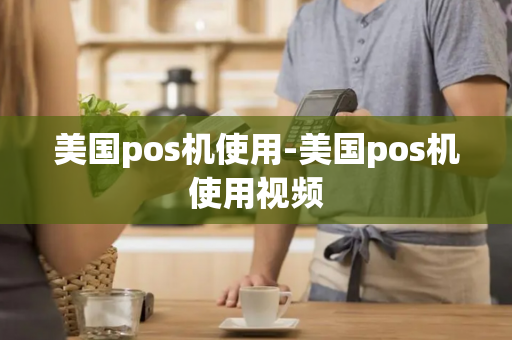 美国pos机使用-美国pos机使用视频