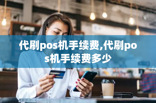 代刷pos机手续费,代刷pos机手续费多少