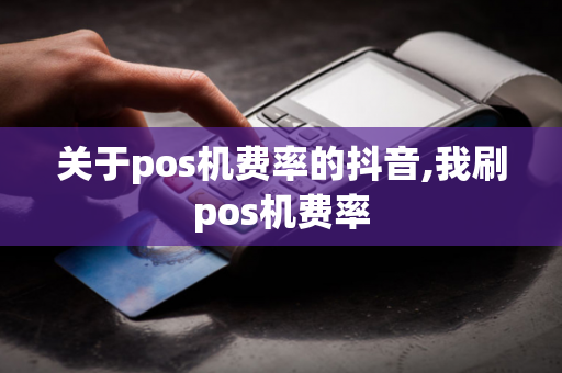 关于pos机费率的抖音,我刷pos机费率