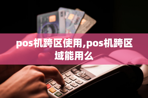 pos机跨区使用,pos机跨区域能用么