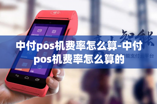 中付pos机费率怎么算-中付pos机费率怎么算的