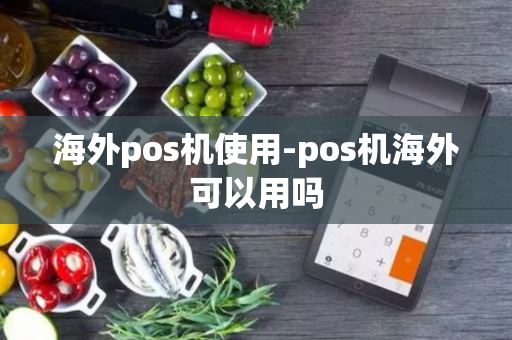 海外pos机使用-pos机海外可以用吗