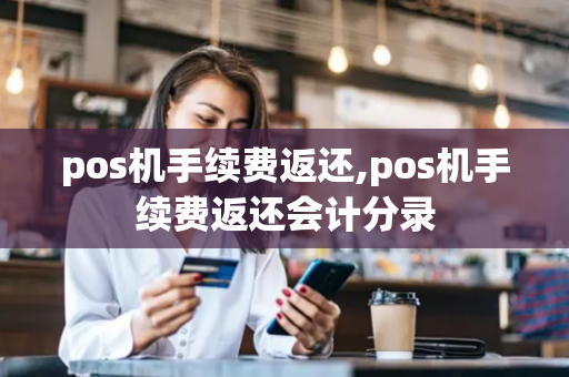 pos机手续费返还,pos机手续费返还会计分录