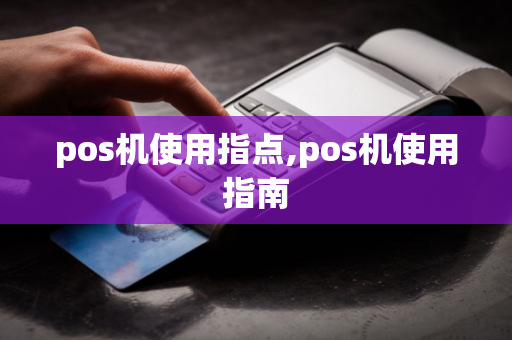 pos机使用指点,pos机使用指南